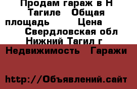 Продам гараж в Н-Тагиле › Общая площадь ­ 23 › Цена ­ 130 000 - Свердловская обл., Нижний Тагил г. Недвижимость » Гаражи   